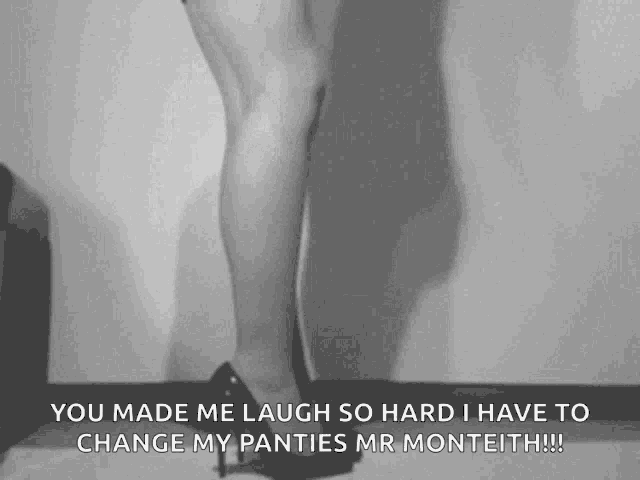 a black and white photo of a woman 's legs with a caption that says you made me laugh