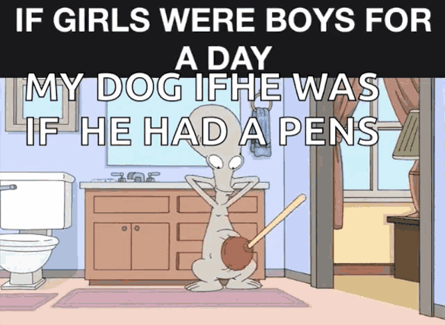 a cartoon of an alien holding a plunger in his butt with the caption if girls were boys for my dog