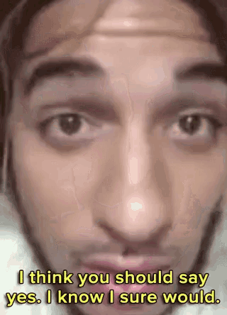 a close up of a man 's face with the words `` i think you should say yes , i know i sure would ''