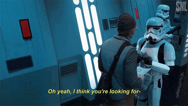 a storm trooper says oh yeah i think you 're looking for while standing next to a man