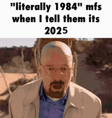 a man with glasses and a beard says " literally 1984 mfs when i tell them its 2025 "
