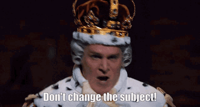 a man wearing a crown and a robe says " don 't change the subject "