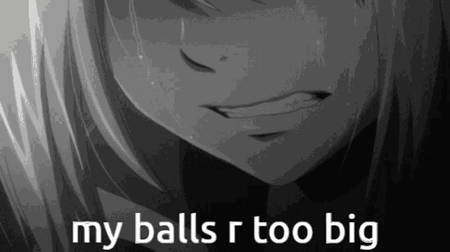 a black and white image of a girl crying with the words my balls r too big