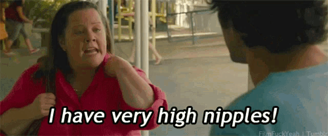 a woman is talking to a man and says i have very high nipples .