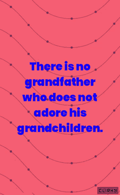 there is no grandfather who does not adore his grandchildren ..