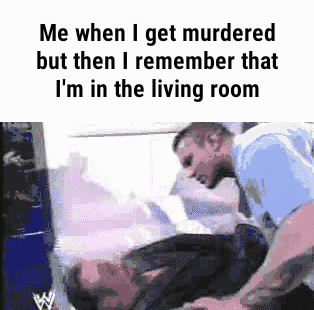 a meme that says me when i get murdered but then i remember that im in the living room