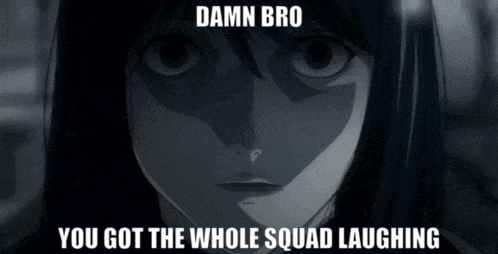 damn bro you got the whole squad laughing is written on a picture of a girl