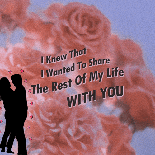 a poster that says i knew that i wanted to share the rest of my life with you with roses in the background