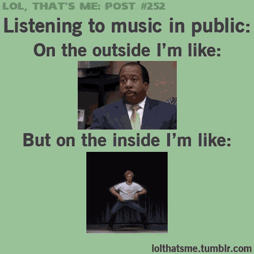 lol that 's me post # 252 listening to music in public on the outside i m like but on the inside i 'm like