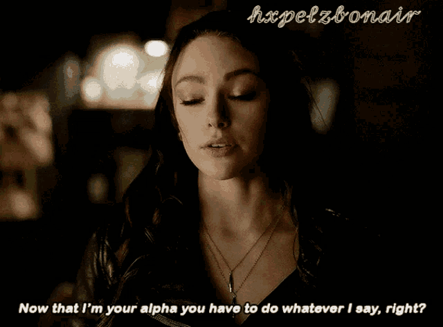 a woman says " now that i m your alpha you have to do whatever i say right "