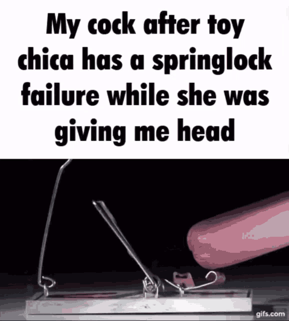 a gif that says my cock after toy chica has a spring lock failure while she was giving me head