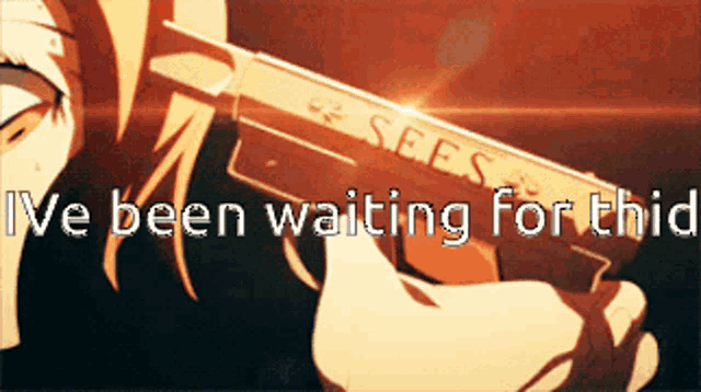 a person holding a sees gun with the words i 've been waiting for this behind them