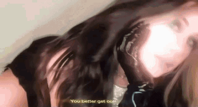 a blurry picture of a woman with the words you better get out written on the bottom