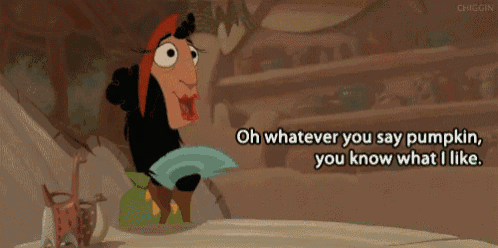 a cartoon character from the emperor 's new groove says " oh whatever you say pumpkin you know what i like "