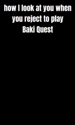 a black and white photo of a man with the words how i look at you when you reject to play baki quest on the bottom
