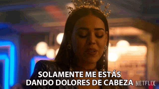 a woman with a crown on her head is saying solamente me estas dando dolores de cabeza netflix