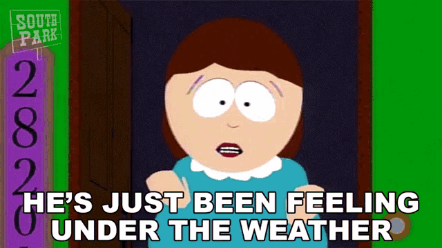 a cartoon character from south park says he 's just been feeling under the weather ..
