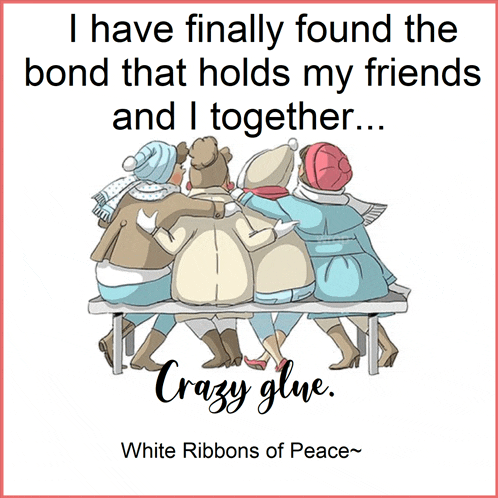 a poster that says " i have finally found the bond that holds my friends and i together crazy glue "