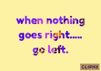 a yellow background with the words " when nothing goes right ... go left "