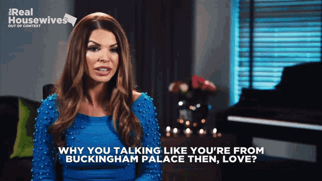 a woman in a blue dress says why you talking like you are from buckingham palace then love