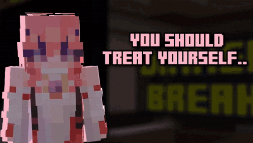 a minecraft character with the words " you should treat yourself "