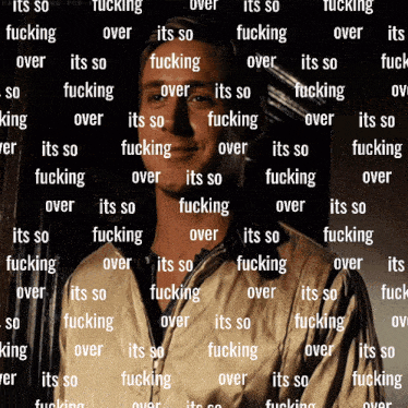a man 's face is surrounded by the words " its so fucking over " and " its so fucking over "