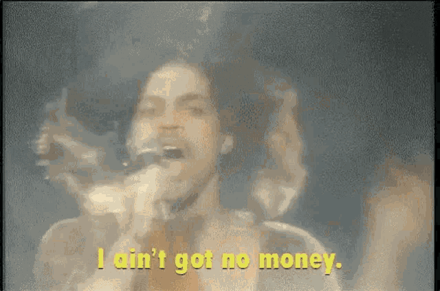 a man singing into a microphone with the words `` i ain 't got no money '' .