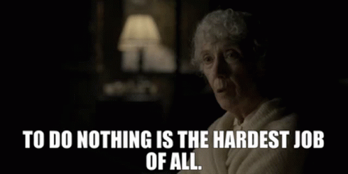 Doing Nothing Is The Hardest Job Of All GIF - Doing Nothing Is The Hardest Job Of All GIFs