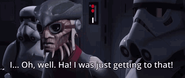 a storm trooper says " oh well ha ! i was just getting to that "