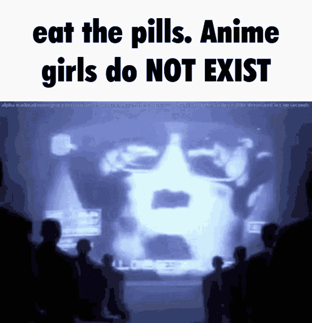 a group of people watching a video that says " eat the pills anime girls do not exist "