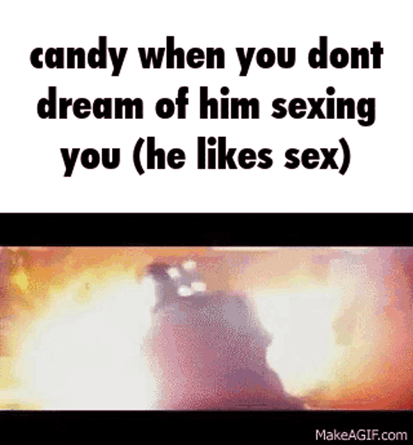 a meme about candy when you don t dream of him sexing you ( he likes sex )