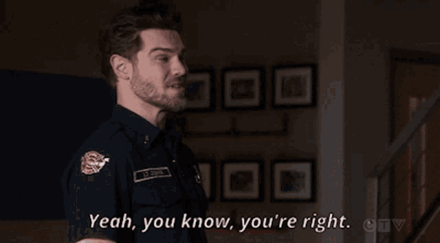 a man in a fireman 's uniform says yeah you know you 're right