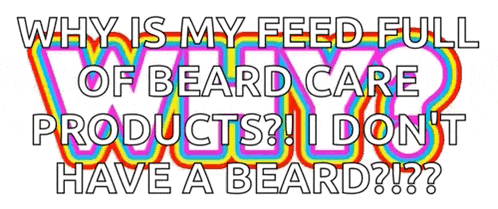 why is my feed full of beard care products i do n't have a beard