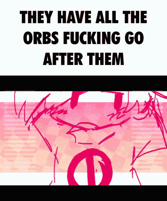 a poster that says they have all the orbs fucking go after them on it