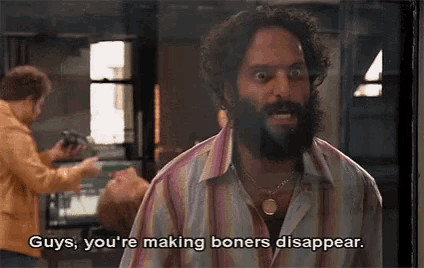 a man with a beard is saying guys , you 're making boners disappear ..
