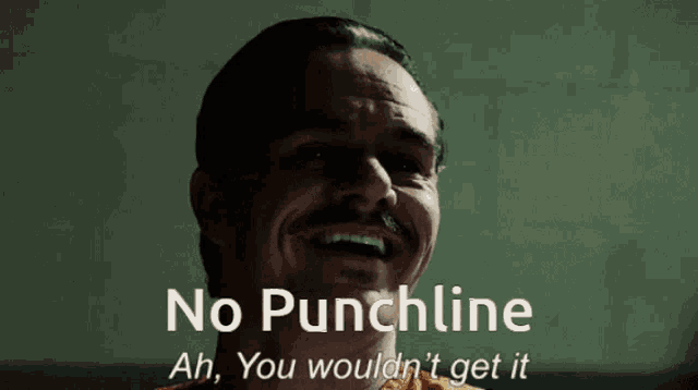 a man with a mustache is smiling with the words no punchline ah you would n't get it below him