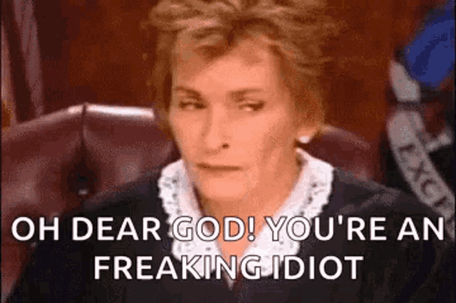 a judge is sitting in a courtroom and says `` oh dear god ! you 're an freaking idiot ''