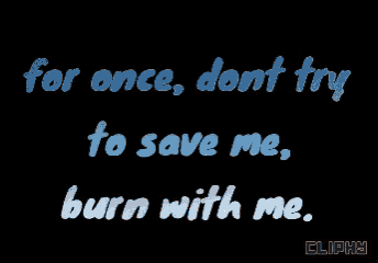 a black background with the words " for once dont try to save me burn with me "