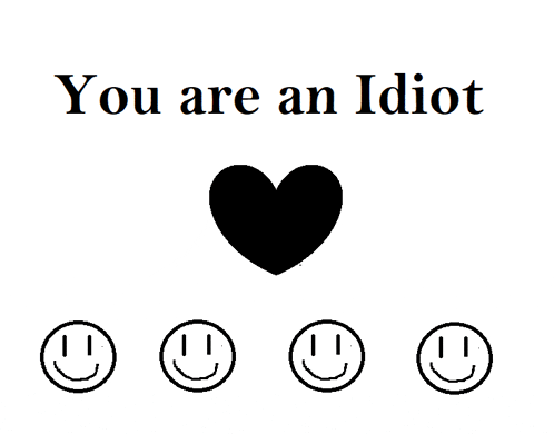 a poster that says you are an idiot with a heart and four smiley faces