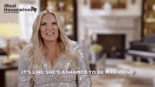 a woman says it 's like she 's ashamed to be my friend while wearing a silver sequined dress
