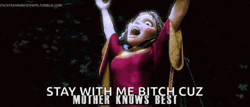 a cartoon character from tangled is saying `` stay with me bitch cuz mother knows best ''