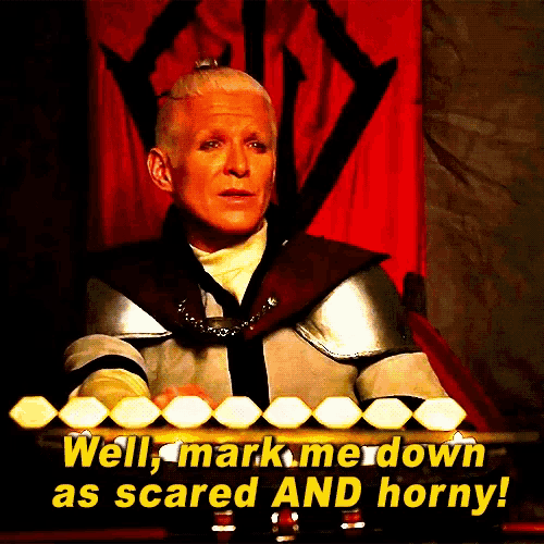 a man in armor says " well mark me down as scared and horny ! "