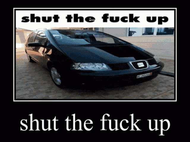 a picture of a car with the words shut the fuck up above it