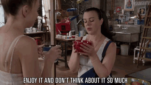 two women are drinking coffee and one of them says enjoy it and don 't think about it so much