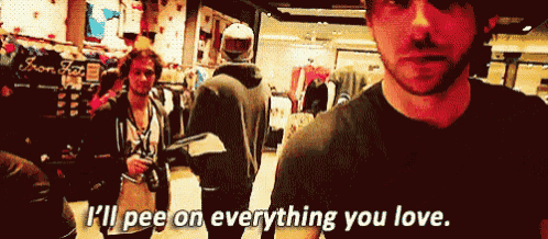 a man says " i 'll pee on everything you love "