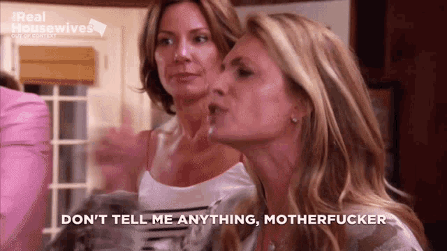 a woman says " do n't tell me anything motherfucker " while standing next to another woman