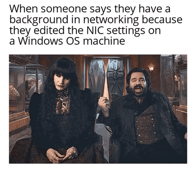 when someone says they have a background in networking because they edit the nic settings on a windows os machine