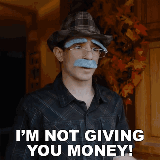 a man with a fake mustache and glasses is saying i 'm not giving you money