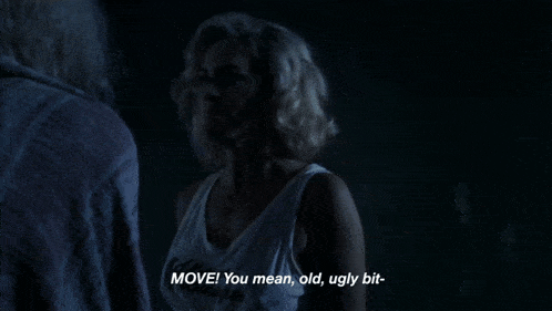 a woman says move you mean old ugly bit in the dark