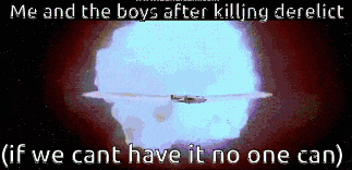 a picture of an explosion with the caption " me and the boys after killing derelict ( if we cant have it no one can) "